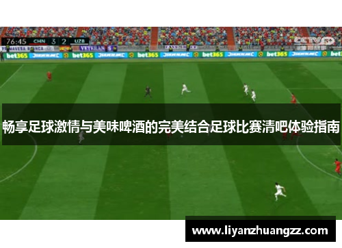 畅享足球激情与美味啤酒的完美结合足球比赛清吧体验指南